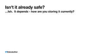 @danaluther
Isn't it already safe?
…Ish. It depends - how are you storing it currently?
 