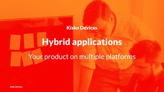 Kisko Devices
Hybrid applications
Your product on multiple platforms
Kisko Devices
 