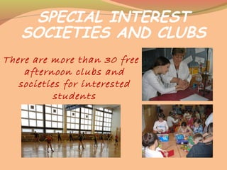 SPECIAL INTEREST
SOCIETIES AND CLUBS
There are more than 30 free
afternoon clubs and
societies for interested
students
 