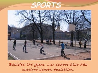 SPORTS
Besides the gym, our school also has
outdoor sports facilities.
 