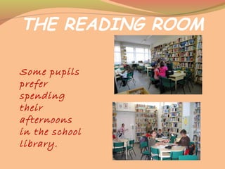 THE READING ROOM
Some pupils
prefer
spending
their
afternoons
in the school
library.
 