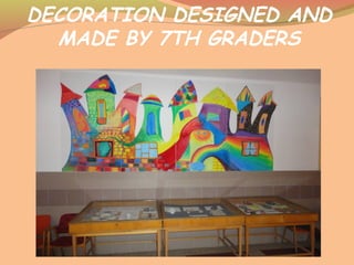 DECORATION DESIGNED AND
MADE BY 7TH GRADERS
 