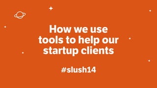 How we use 
tools to help our 
startup clients 
#slush14 
 