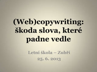 (Web)copywriting:
škoda slova, které
padne vedle
Letní škola – Zubří
25. 6. 2013
 