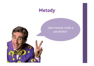 Metody


   Jaké metody znáte a
        používáte?
 