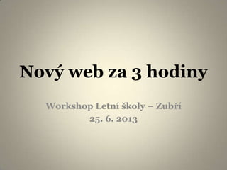 Nový web za 3 hodiny
Workshop Letní školy – Zubří
25. 6. 2013
 