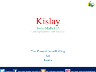 Kislay
Social Media LLP
CreatingAwarenessWithPositivity
Your Personal Brand Building
On
Twitter
 