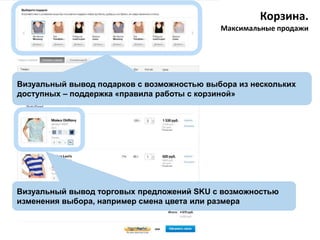 Корзина.
Максимальные продажи

Визуальный вывод подарков с возможностью выбора из нескольких
доступных – поддержка «правила работы с корзиной»

Визуальный вывод торговых предложений SKU с возможностью
изменения выбора, например смена цвета или размера

 