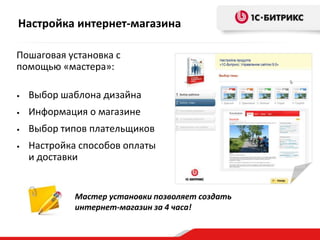 Настройка интернет-магазина
Пошаговая установка с
помощью «мастера»:
•

Выбор шаблона дизайна

•

Информация о магазине

•

Выбор типов плательщиков

•

Настройка способов оплаты
и доставки

Мастер установки позволяет создать
интернет-магазин за 4 часа!

 