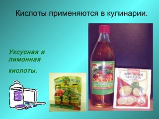 Кислоты применяются в кулинарии.

Уксусная и
лимонная
кислоты.

 