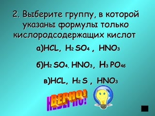 2. Выберите группу, в которой
указаны формулы только
кислородсодержащих кислот
а)НСL, Н2 SО4 , НNO3
б)Н2 SО4, НNO3, Н3 PO4б
в)НСL, Н2 S , НNO3

 