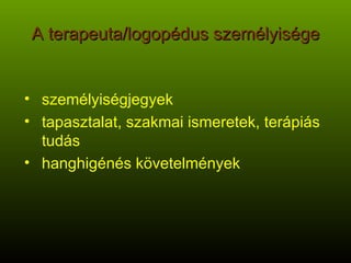 A terapeuta/logopédus személyisége személyiségjegyek tapasztalat, szakmai ismeretek, terápiás tudás hanghigénés követelmények 