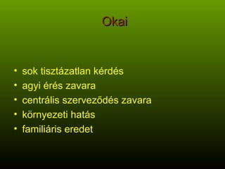 Okai sok tisztázatlan kérdés agyi érés zavara centrális szerveződés zavara környezeti hatás familiáris eredet 