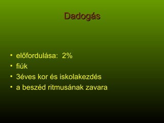 Dadogás előfordulása:  2% fiúk 3éves kor és iskolakezdés a beszéd ritmusának zavara 