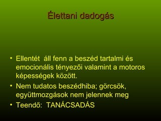 Élettani dadogás Ellentét  áll fenn a beszéd tartalmi és emocionális tényezői valamint a motoros képességek között. Nem tudatos beszédhiba; görcsök, együttmozgások nem jelennek meg Teendő:  TANÁCSADÁS 