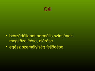 Cél beszédállapot normális szintjének megközelítése, elérése egész személyiség fejlődése 