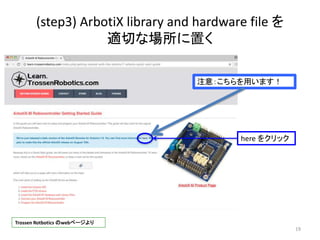 (step3) ArbotiX library and hardware file を
適切な場所に置く
19
here をクリック
注意：こちらを用います！
Trossen Rotbotics のwebページより
 
