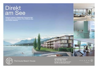 Direkt
am See
Exklusiv wohnen in Wädenswil. Panorama See-
und Bergsicht, Seeanstoss, Pool, Wellness-Spa
und Fitness inklusive.




                                                www.beach-house.ch
                                                Tel. 044 680 15 05
              Peninsula Beach House             Baubeginn erfolgt, Bezugstermin 2014
                                                Über 50% der Wohnungen verkauft
 