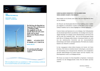 e l f




                                                                            Liebe Ballbesucherinnen und Ballbesucher
NEK
                                                                            Sehr geehrte Damen und Herren
UMWELTTECHNIK AG
RENEWABLE ENERGY                                                            Heute dürfen wir Sie bereits zum achten Mal zum Kispi-Ball im Baur
PROJECTS WORLDWIDE
                                                                            au Lac einladen.


                                                                            Der Wunsch, das Kinderspital Zürich bei der Erfüllung seiner vielfälti-
                                     Die Erde kann der Menscheit nur        gen Aufgaben zu unterstützen, machte unseren Ball zu einer wunder-
                                     begrenzten Platz und Ressourcen        schönen Tradition und zu einem Highlight der Zürcher Ballsaison.
                                     zur Verfügung stellen.
                                     Wir engagieren uns für die
                                                                            Unseren Gästen und Sponsoren ist es ein Anliegen, ihre Verbundenheit
                                     Umwelt, damit sich auch unsere
                                     Kinder noch an einem                   mit dem Kinderspital Zürich auszudrücken. Sie beteiligen sich mit gross-
                                     lebenswerten Planeten erfreuen         zügigen Beiträgen am Gelingen unseres Benefizanlasses und freuen sich
                                     können.                                mit uns über den stattlichen Erlös, den wir dem Kinderspital Zürich
                                                                            jedes Mal zur Verfügung stellen können. Gemeinsam fördern wir nicht
                                     ZÜRICH:     +41 44 261 07 07           nur den medizinischen Fortschritt und die wissenschaftliche
                                     ST. GALLEN: +41 71 244 07 44           Entwicklung in der Kinder- und Jugendmedizin. Wir helfen mit, kranken
                                                                            Kindern eine Zukunft zu schenken.
                                    www.nek.ch

                                                                            In den vergangenen sieben Jahren konnten wir bereits viel Gutes
                                     Wir unterstützen das KISPI, weil wir   bewirken. Wir förderten bahnbrechende Technologien, unterstützten
                                     uns gerne sinnvoll und nachhaltig      die Entwicklung neuer therapeutischer Methoden und ermöglichten
                                     engagieren.
                                                                            spezielle Hilfestellungen für kranke Kinder und ihre Familien. Der
                                                                            Benefizgedanke wurde zur Erfolgsgeschichte.


                                                                            Wir freuen uns darauf, Sie beim Kispi-Ball zu begrüssen. Gemeinsam
                                                                            schreiben wir die Erfolgsgeschichte weiter. Für die Kinder und ihre
NEK Umwelttechnik AG was established in 1989 and develops worldwide         Zukunft.
environmental friendly and sustainable projects.
                                                                                                                         Das Ballkomitee
                                                                                                                                      Kispi-Ball 2012
 