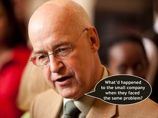 What’d happened
to the small company
  when they faced
 the same problem?
 