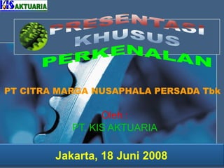 Oleh : PT. KIS AKTUARIA PT  CITRA MARGA NUSAPHALA PERSADA Tbk   Jakarta, 18 Juni 200 8 