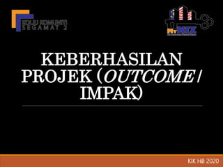 KEBERHASILAN
PROJEK (OUTCOME /
IMPAK)
KIK HB 2020
32
 