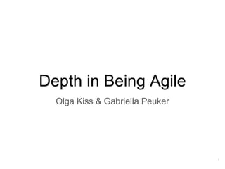 1
Depth in Being Agile
Olga Kiss & Gabriella Peuker
 