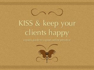 KISS & keep your
clients happy
a quick guide to a good online presence
 