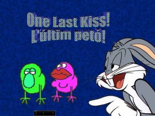 One Last Kiss! L'últim petó! 