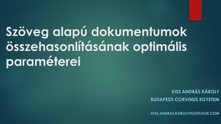 Szöveg alapú dokumentumok
összehasonlításának optimális
paraméterei
KISS ANDRÁS KÁROLY
BUDAPESTI CORVINUS EGYETEM
KISS.ANDRAS.KAROLY@OUTLOOK.COM
 