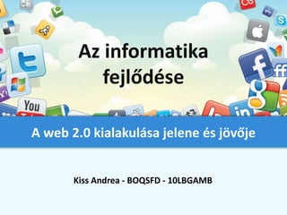Az informatika
           fejlődése

A web 2.0 kialakulása jelene és jövője


       Kiss Andrea - BOQSFD - 10LBGAMB
 