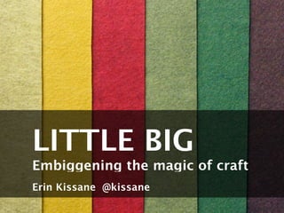 LITTLE BIG SYSTEMS
                  Embiggening the magic of craft
                  Erin Kissane @kissane

Thursday, June 21, 2012
 