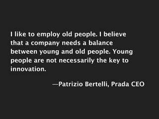 I like to employ old people. I believe that a
          company needs a balance between young and
          old people. Yo...