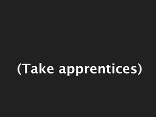 (Take apprentices)


Thursday, June 21, 2012
 