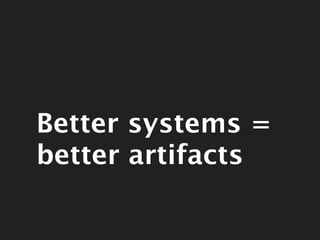 Better systems =
                  better artifacts


Thursday, June 21, 2012
 