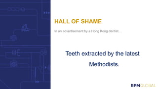 In an advertisement by a Hong Kong dentist…
Teeth extracted by the latest
Methodists.
HALL OF SHAME
 