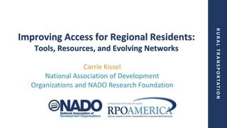 R
U
R
A
L
T
R
A
N
S
P
O
R
T
A
T
I
O
N
Improving Access for Regional Residents:
Tools, Resources, and Evolving Networks
Carrie Kissel
National Association of Development
Organizations and NADO Research Foundation
 