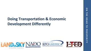 ONTHEROADTOPROSPERITY
Doing Transportation & Economic
Development Differently
 