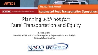 Planning with not for:
Rural Transportation and Equity
Carrie Kissel
National Association of Development Organizations and NADO
Research Foundation
 