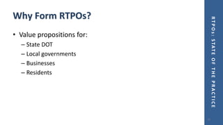 RTPOs:STATEOFTHEPRACTICE
Why Form RTPOs?
• Value propositions for:
– State DOT
– Local governments
– Businesses
– Residents
12
 