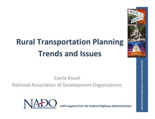 NATIONAL ASSOCIATION OF DEVELOPMENT ORGANIZATIONS
Rural Transportation Planning 
Trends and Issues
Carrie Kissel
National Association of Development Organizations
with support from the Federal Highway Administration
 