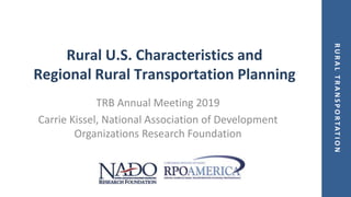 RURALTRANSPORTATION
Rural U.S. Characteristics and
Regional Rural Transportation Planning
TRB Annual Meeting 2019
Carrie Kissel, National Association of Development
Organizations Research Foundation
 