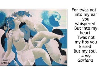 Nikolay Antonov For twas not into my ear you whispered  But into my heart  Twas not my lips you kissed  But my soul  Judy Garland   