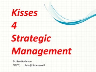 Kisses
4
Strategic
Management
Dr. Ben Nachman
SWOT, ben@bizness.co.il
 