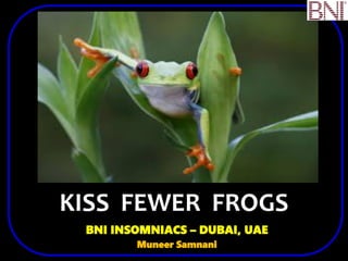 KISS FEWER FROGS
BNI INSOMNIACS – DUBAI, UAE
Muneer Samnani
 