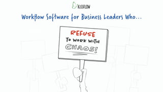 Workflow Software for
Business Leaders Who Refuse
to Work with Chaos
 