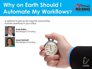 Why on Earth Should I
Automate My Workflows?
A webinar to discuss the need for automating
business workflows in your office.
Andy Boltax 
Red Badge Consulting

Sarah Steinhoff
Red Badge Consulting

 