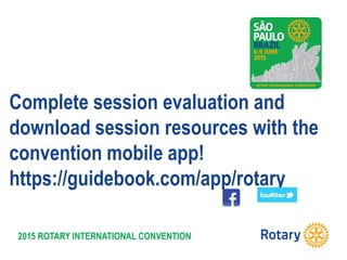 2015 ROTARY INTERNATIONAL CONVENTION
Complete session evaluation and
download session resources with the
convention mobile app!
https://guidebook.com/app/rotary
 