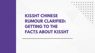 KISSHT CHINESE
RUMOUR CLARIFIED:
GETTING TO THE
FACTS ABOUT KISSHT
 