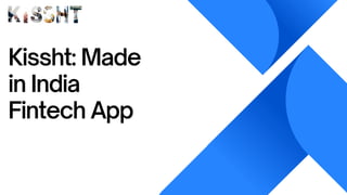 Kissht: Made
in India
Fintech App
 